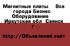 Магнитные плиты. - Все города Бизнес » Оборудование   . Иркутская обл.,Саянск г.